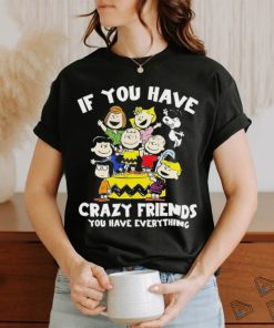 Peanuts If you have crazy friends you have everything shirt