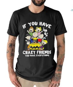 Peanuts If you have crazy friends you have everything shirt