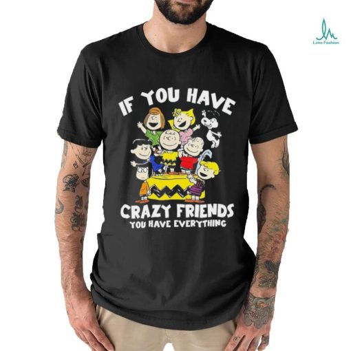 Peanuts If you have crazy friends you have everything shirt