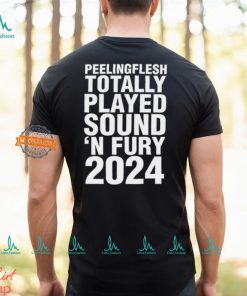 Peeling Flesh Totally Played Sound 'N Fury 2024 Shirt
