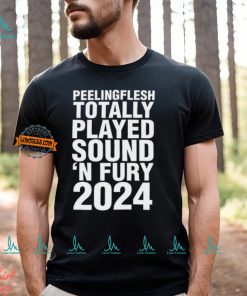 Peeling Flesh Totally Played Sound 'N Fury 2024 Shirt