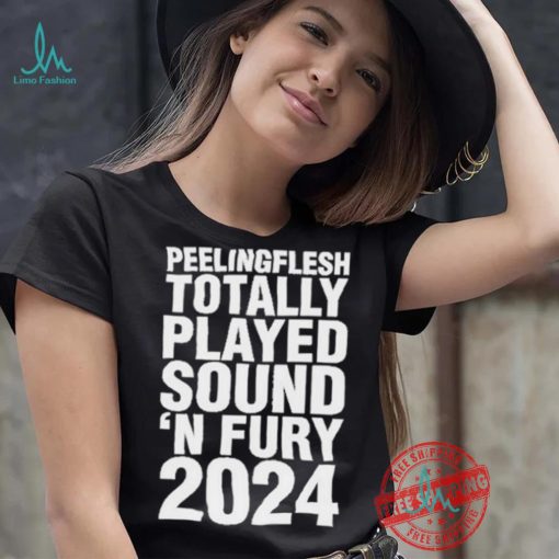 Peeling Flesh Totally Played Sound ‘AND Fury 2024 T Shirt