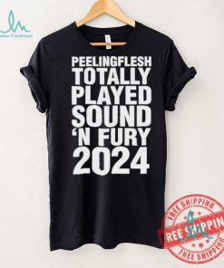Peeling Flesh Totally Played Sound ‘AND Fury 2024 T Shirt