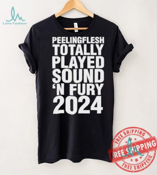 Peeling Flesh Totally Played Sound ‘AND Fury 2024 T Shirt