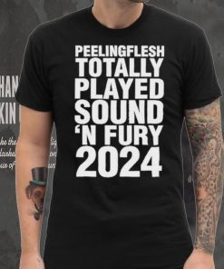 Peeling Flesh Totally Played Sound ‘AND Fury 2024 T Shirt