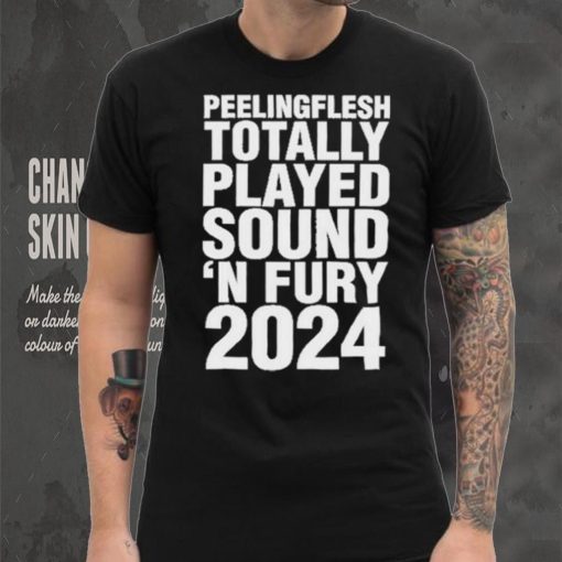 Peeling Flesh Totally Played Sound ‘AND Fury 2024 T Shirt