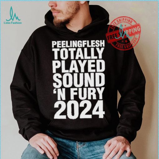 Peeling Flesh Totally Played Sound ‘AND Fury 2024 T Shirt