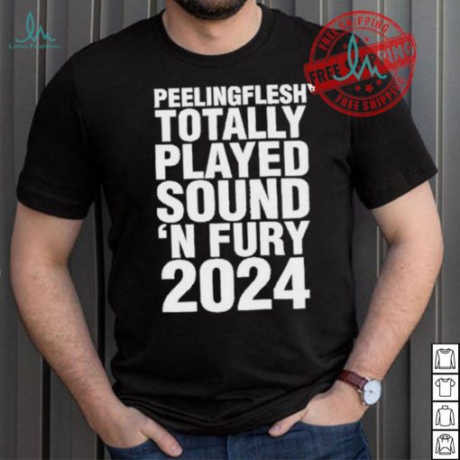 Peeling Flesh Totally Played Sound ‘AND Fury 2024 T Shirt