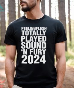 Peeling Flesh Totally Played Sound ‘and Fury 2024 Shirt