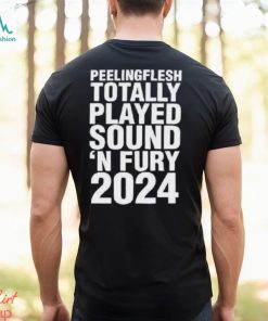 Peeling Flesh Totally Played Sound ‘and Fury 2024 Shirt