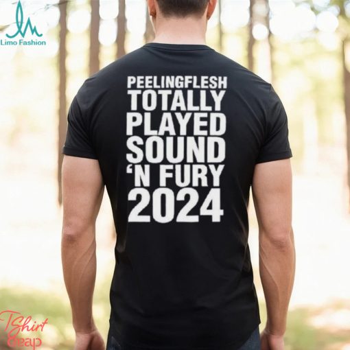 Peeling Flesh Totally Played Sound ‘and Fury 2024 Shirt