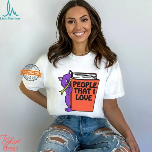 People That I Love, You! Shirt