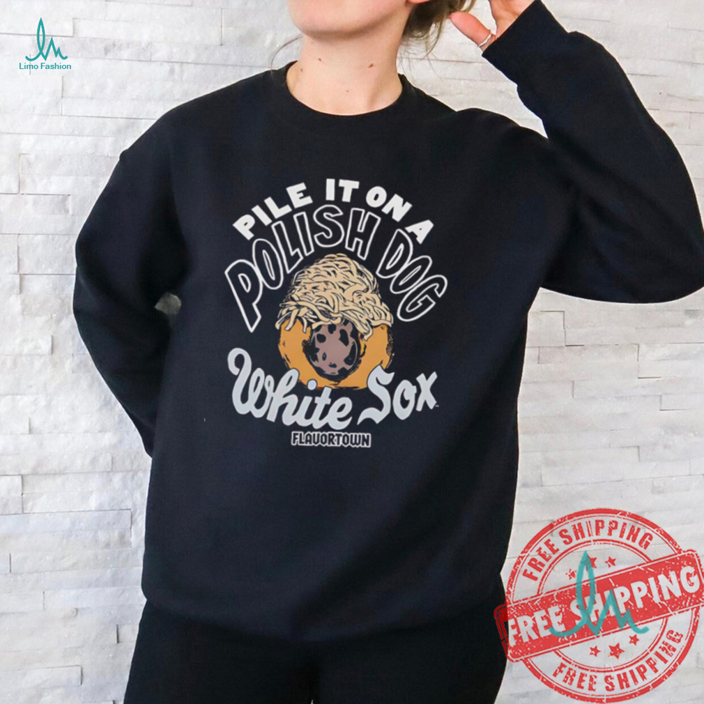 Pile it on a polish dog food Flavortown Chicago White Sox shirt Pile it on a polish dog food Flavortown Chicago White Sox shirt