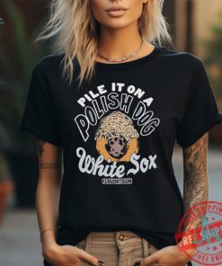 Pile it on a polish dog food Flavortown Chicago White Sox shirt, hoodie, sweater, long sleeve and tank top Pile it on a polish dog food Flavortown Chicago White Sox shirt