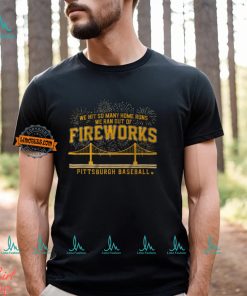 Pittsburgh Baseball We Hit So Many Home Runs We Ran Out Of Fireworks Shirt, hoodie, sweater, long sleeve and tank top Pittsburgh Baseball We Hit So Many Home Runs We Ran Out Of Fireworks Shirt