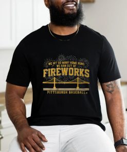 Pittsburgh Baseball We Hit So Many Home Runs We Ran out Of Fireworks Shirt