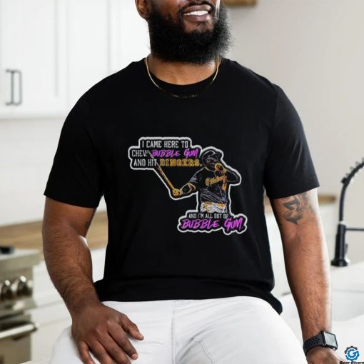 Pittsburgh Pirates Rowdy Tellez I came here to chew bubblegum and hit dingers shirt