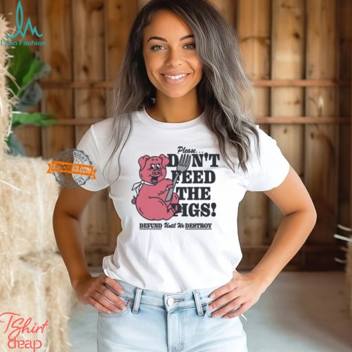 Please…Don’t Feed The Pigs! Shirt