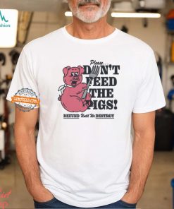 Please...Don't Feed The Pigs! Shirt