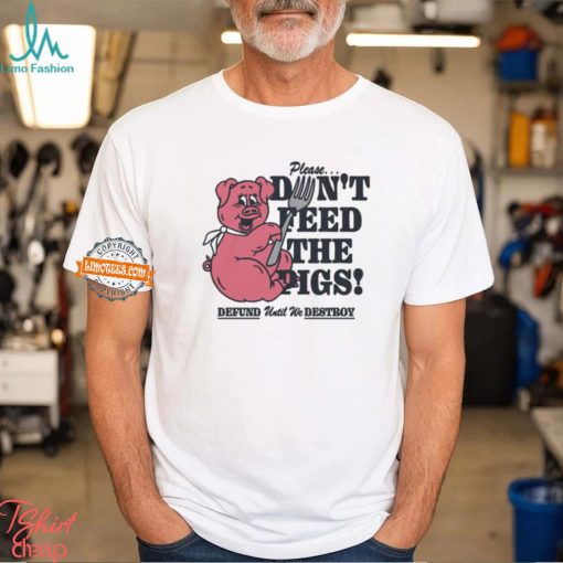 Please…Don’t Feed The Pigs! Shirt