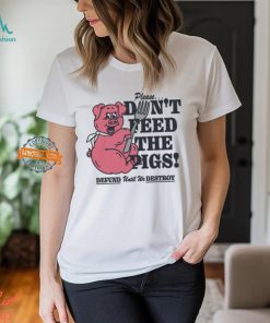 Please...Don't Feed The Pigs! Shirt