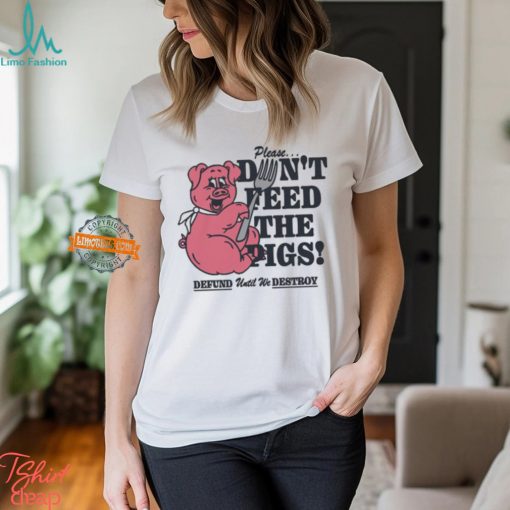 Please…Don’t Feed The Pigs! Shirt