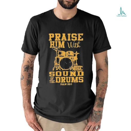 Praise him with the sound of the drums shirt
