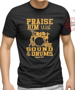 Praise him with the sound of the drums shirt