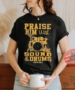 Praise him with the sound of the drums shirt