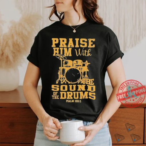 Praise him with the sound of the drums shirt
