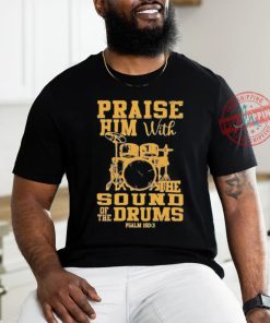 Praise him with the sound of the drums shirt
