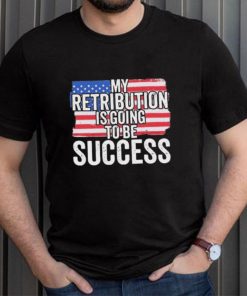 President Debate Quote My Retribution Is Going To Be Success shirt