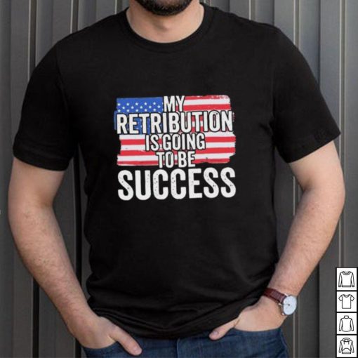 President Debate Quote My Retribution Is Going To Be Success shirt