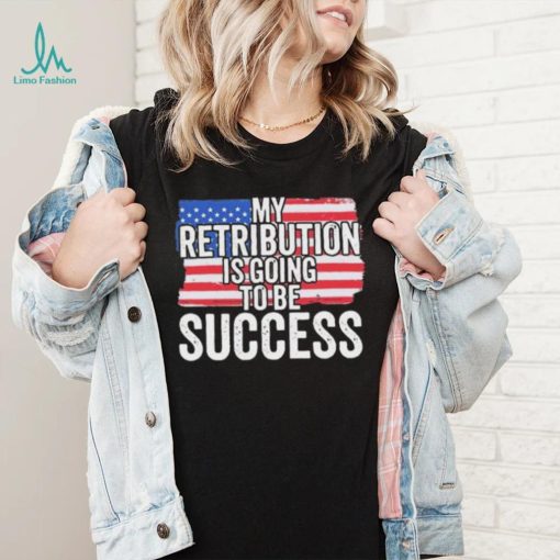 President Debate Quote My Retribution Is Going To Be Success shirt