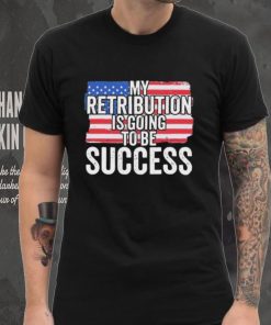 President Debate Quote My Retribution Is Going To Be Success shirt