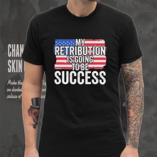 President Debate Quote My Retribution Is Going To Be Success shirt