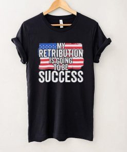 President Debate Quote My Retribution Is Going To Be Success shirt