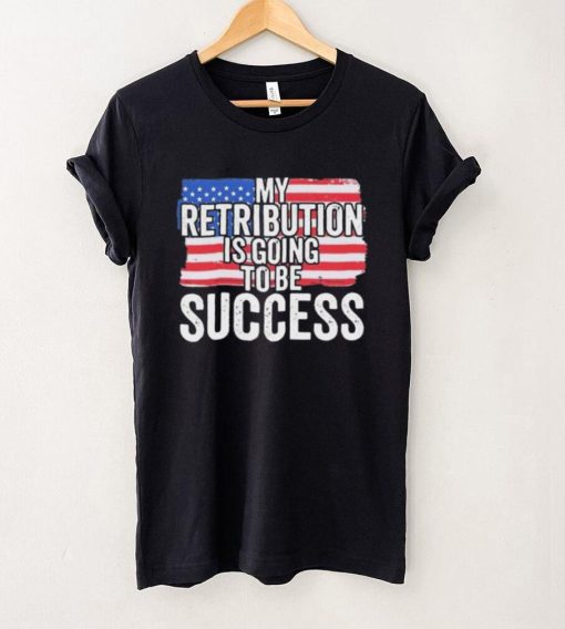 President Debate Quote My Retribution Is Going To Be Success shirt