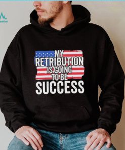 President Debate Quote My Retribution Is Going To Be Success shirt