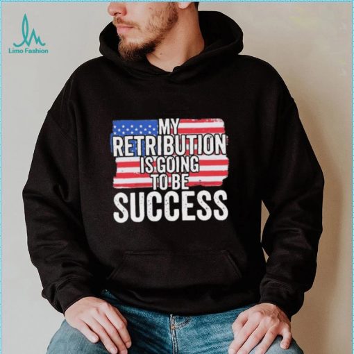 President Debate Quote My Retribution Is Going To Be Success shirt