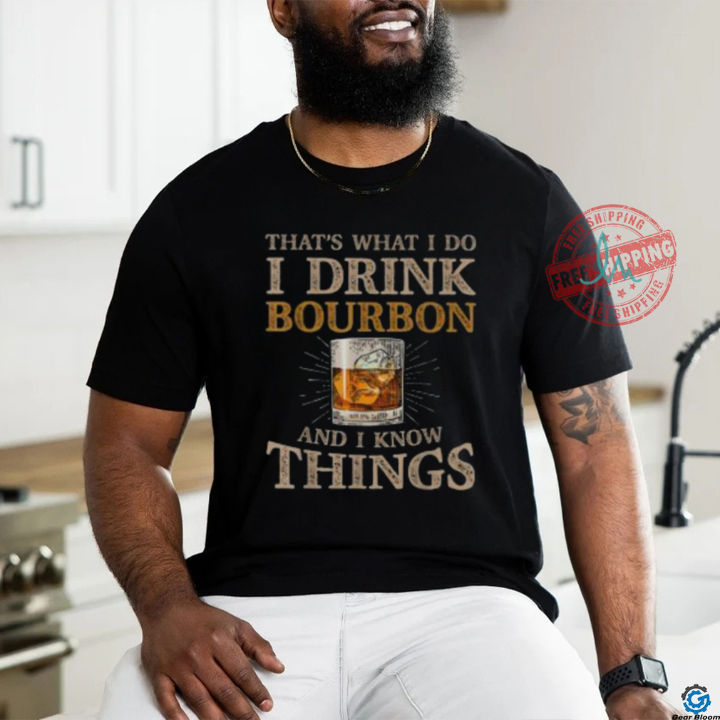 Pretty That’s What I Do I Drink Bourbon And I Know Things Drink T Shirt Pretty That’s What I Do I Drink Bourbon And I Know Things Drink T Shirt