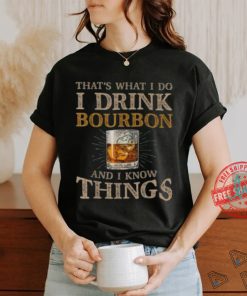 Pretty That’s What I Do I Drink Bourbon And I Know Things Drink T Shirt, hoodie, sweater, long sleeve and tank top Pretty That’s What I Do I Drink Bourbon And I Know Things Drink T Shirt