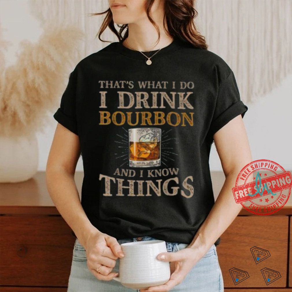 Pretty That’s What I Do I Drink Bourbon And I Know Things Drink T Shirt Pretty That’s What I Do I Drink Bourbon And I Know Things Drink T Shirt