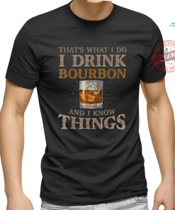 Pretty That’s What I Do I Drink Bourbon And I Know Things Drink T Shirt, hoodie, sweater, long sleeve and tank top Pretty That’s What I Do I Drink Bourbon And I Know Things Drink T Shirt