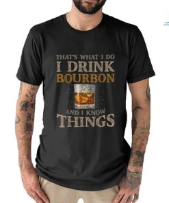 Pretty That’s What I Do I Drink Bourbon And I Know Things Drink T Shirt, hoodie, sweater, long sleeve and tank top Pretty That’s What I Do I Drink Bourbon And I Know Things Drink T Shirt