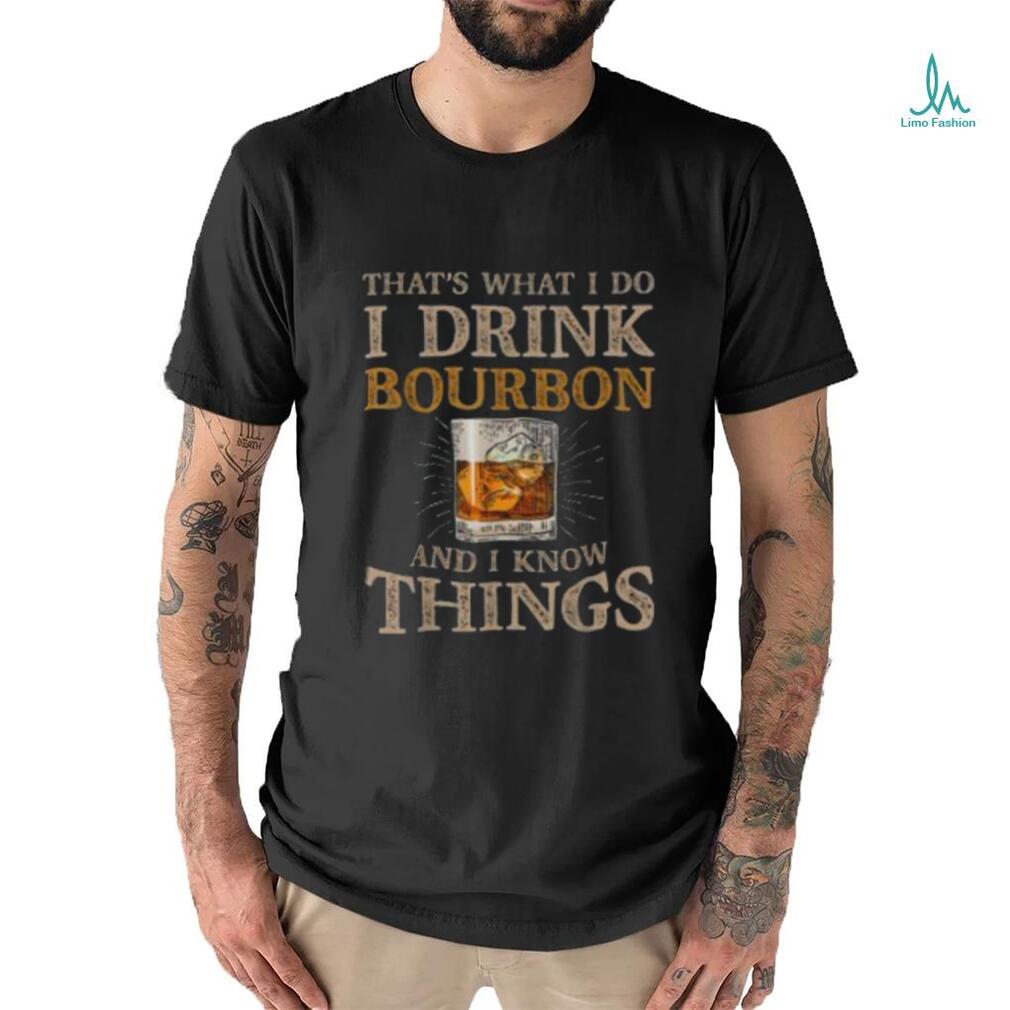 Pretty That’s What I Do I Drink Bourbon And I Know Things Drink T Shirt Pretty That’s What I Do I Drink Bourbon And I Know Things Drink T Shirt