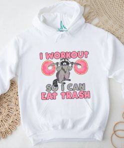Raccoon I Workout So I Can Eat Trash shirt