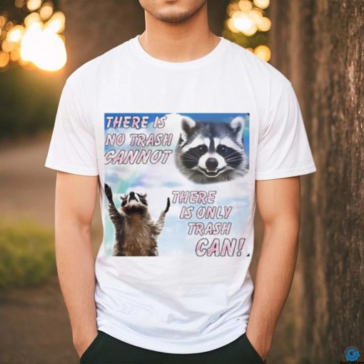 Racoon there is no trash cannot there is only trash can shirt