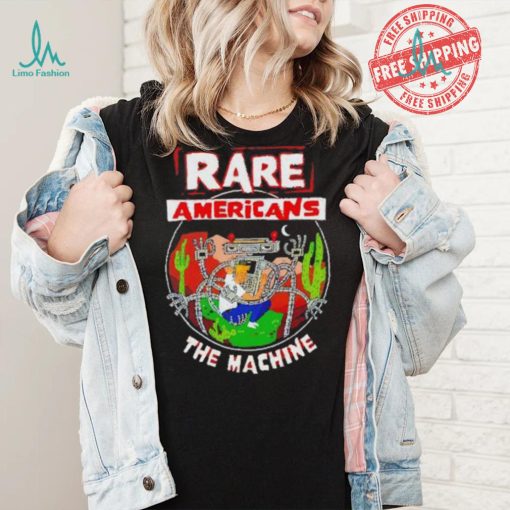Rare Americans the machine shirt