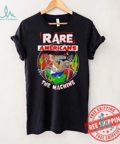 Rare Americans the machine shirt